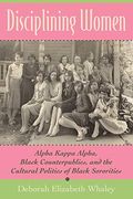 Disciplining Women: Alpha Kappa Alpha, Black Counterpublics, And The Cultural Politics Of Black Sororities