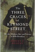 The Three Graces Of Raymond Street: Murder, Madness, Sex, And Politics In 1870s Brooklyn