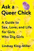 Ask A Queer Chick: A Guide To Sex, Love, And Life For Girls Who Dig Girls