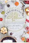 The Preservatory: Seasonally Inspired Recipes For Creating And Cooking With Artisanal Preserves: A Cookbook