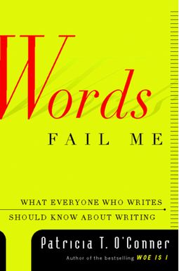 Words Fail Me: What Everyone Who Writes Should Know About Writing Words Fail Me: What Everyone Who Writes Should Know About Writing