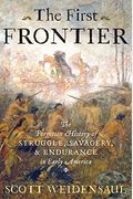 The First Frontier: The Forgotten History Of Struggle, Savagery, And Endurance In Early America