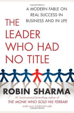 The Leader Who Had No Title: A Modern Fable On Real Success In Business And In Life The Leader Who Had No Title: A Modern Fable On Real Success In Business And In Life