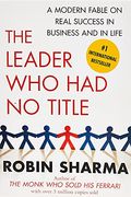 The Leader Who Had No Title: A Modern Fable On Real Success In Business And In Life