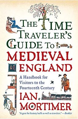 The Time Traveler's Guide To Medieval England: A Handbook For Visitors To The Fourteenth Century The Time Traveler's Guide To Medieval England: A Handbook For Visitors To The Fourteenth Century