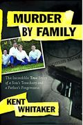 Murder By Family: The Incredible True Story Of A Son's Treachery And A Father's Forgiveness