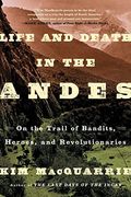 Life And Death In The Andes: On The Trail Of Bandits, Heroes, And Revolutionaries