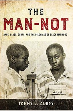 The Man-Not: Race, Class, Genre, And The Dilemmas Of Black Manhood The Man-Not: Race, Class, Genre, And The Dilemmas Of Black Manhood
