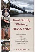 Real Philly History, Real Fast: Fascinating Facts And Interesting Oddities About The City's Heroes And Historic Sites
