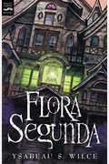 Flora Segunda: Being The Magickal Mishaps Of A Girl Of Spirit, Her Glass-Gazing Sidekick, Two Ominous Butlers (One Blue), A House Wit