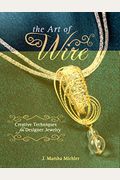 The Art Of Wire: Creative Techniques For Designer Jewelry