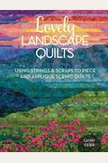 Lovely Landscape Quilts: Using Strings And Scraps To Piece And Applique Scenic Quilts