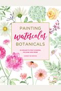 Painting Watercolor Botanicals: 34 Projects For Flowers, Foliage And More