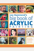 Lee Hammond's Big Book Of Acrylic Painting: Fast, Easy Techniques For Painting Your Favorite Subjects