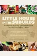 Little House In The Suburbs: Backyard Farming And Home Skills For Self-Sufficient Living