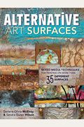 Alternative Art Surfaces: Mixed-Media Techniques For Painting On More Than 35 Different Surfaces