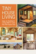 Tiny House Living: Ideas For Building And Living Well In Less Than 400 Square Feet