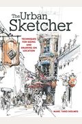 The Urban Sketcher: Techniques For Seeing And Drawing On Location