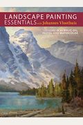Landscape Painting Essentials With Johannes Vloothuis: Lessons In Acrylic, Oil, Pastel And Watercolor