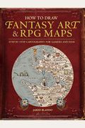 How To Draw Fantasy Art And Rpg Maps: Step By Step Cartography For Gamers And Fans