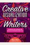 Creative Visualization For Writers: An Interactive Guide For Bringing Your Book Ideas And Your Writing Career To Life
