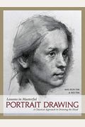Lessons In Masterful Portrait Drawing: A Classical Approach To Drawing The Head