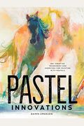 Pastel Innovations: 60+ Creative Techniques And Exercises For Painting With Pastels