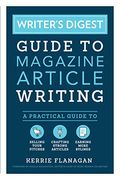 Writer's Digest Guide To Magazine Article Writing: A Practical Guide To Selling Your Pitches, Crafting Strong Articles, & Earning More Bylines