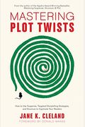 Mastering Plot Twists: How To Use Suspense, Targeted Storytelling Strategies, And Structure To Captivate Your Readers