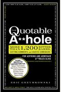 The Quotable A**hole: More Than 1,200 Bitter Barbs, Cutting Comments, and Caustic Comebacks for Aspiring and Armchair A**holes Alike