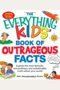 The Everything Kids' Book Of Outrageous Facts: Explore The Most Fantastic, Extraordinary, And Unbelievable Truths About Your World!