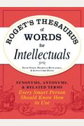 Roget's Thesaurus Of Words For Intellectuals: Synonyms, Antonyms, And Related Terms Every Smart Person Should Know How To Use