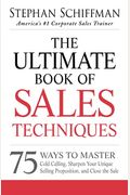 The Ultimate Book Of Sales Techniques: 75 Ways To Master Cold Calling, Sharpen Your Unique Selling Proposition, And Close The Sale