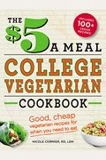 The $5 A Meal College Vegetarian Cookbook: Good, Cheap Vegetarian Recipes For When You Need To Eat