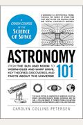 Astronomy 101: From The Sun And Moon To Wormholes And Warp Drive, Key Theories, Discoveries, And Facts About The Universe