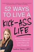 52 Ways To Live A Kick-Ass Life: Bs-Free Wisdom To Ignite Your Inner Badass And Live The Life You Deserve