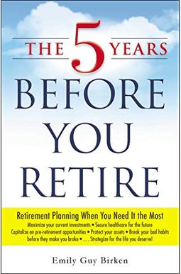 The 5 Years Before You Retire: Retirement Planning When You Need It The Most The 5 Years Before You Retire: Retirement Planning When You Need It The Most