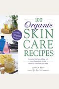 100 Organic Skincare Recipes: Make Your Own Fresh and Fabulous Organic Beauty Products