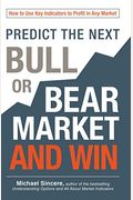 Predict The Next Bull Or Bear Market And Win: How To Use Key Indicators To Profit In Any Market