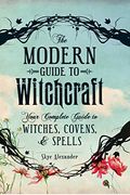 The Modern Guide To Witchcraft: Your Complete Guide To Witches, Covens, And Spells