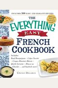The Everything Easy French Cookbook: Includes Boeuf Bourguignon, Crepes Suzette, Croque-Monsieur Maison, Quiche Lorraine, Mousse Au Chocolat...and Hun