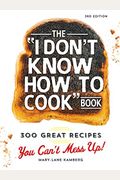 The I Don't Know How To Cook Book: 300 Great Recipes You Can't Mess Up!