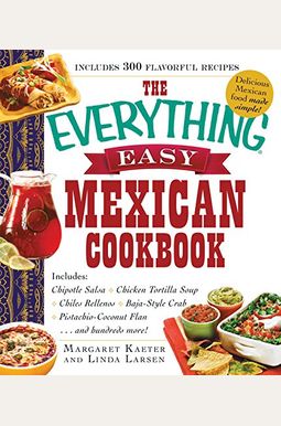 The Everything Easy Mexican Cookbook: Includes Chipotle Salsa, Chicken Tortilla Soup, Chiles Rellenos, Baja-Style Crab, Pistachio-Coconut Flan...and H The Everything Easy Mexican Cookbook: Includes Chipotle Salsa, Chicken Tortilla Soup, Chiles Rellenos, Baja-Style Crab, Pistachio-Coconut Flan...and H