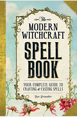 The Modern Witchcraft Spell Book: Your Complete Guide To Crafting And Casting Spells The Modern Witchcraft Spell Book: Your Complete Guide To Crafting And Casting Spells