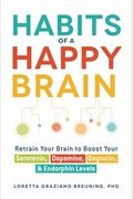 Habits Of A Happy Brain: Retrain Your Brain To Boost Your Serotonin, Dopamine, Oxytocin, & Endorphin Levels