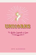 Unicorns: The Myths, Legends, & Lore
