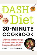 The Dash Diet 30-Minute Cookbook: 175 Quick And Easy Recipes To Help You Lower Your Blood Pressure And Lose Weight