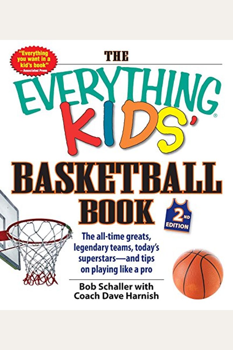 The Everything Kids' Basketball Book: The All-Time Greats, Legendary Teams, Today's Superstars--And Tips On Playing Like A Pro
