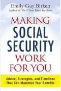 Making Social Security Work For You: Advice, Strategies, And Timelines That Can Maximize Your Benefits