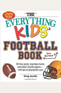 The Everything Kids' Football Book: All-Time Greats, Legendary Teams, And Today's Favorite Players--With Tips On Playing Like A Pro The Everything Kids' Football Book: All-Time Greats, Legendary Teams, And Today's Favorite Players--With Tips On Playing Like A Pro